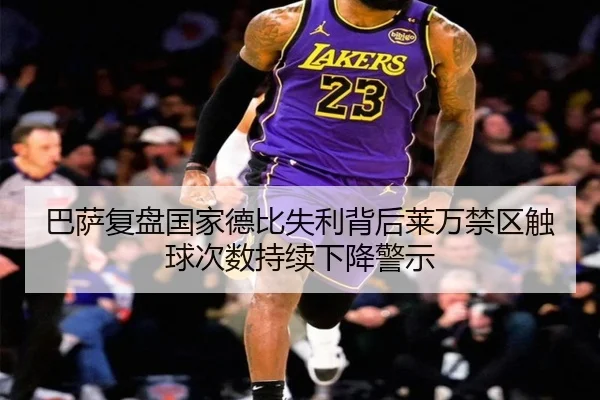 巴萨复盘国家德比失利背后莱万禁区触球次数持续下降警示